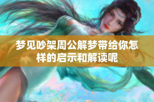 梦见吵架周公解梦带给你怎样的启示和解读呢