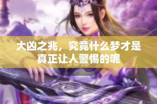 大凶之兆，究竟什么梦才是真正让人警惕的呢