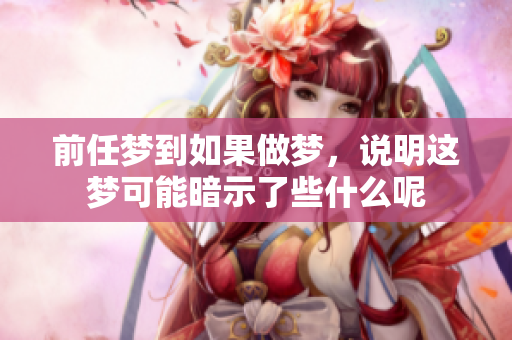 前任梦到如果做梦，说明这梦可能暗示了些什么呢
