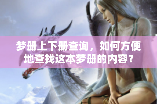 梦册上下册查询，如何方便地查找这本梦册的内容？