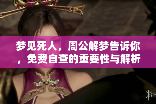 梦见死人，周公解梦告诉你，免费自查的重要性与解析方式
