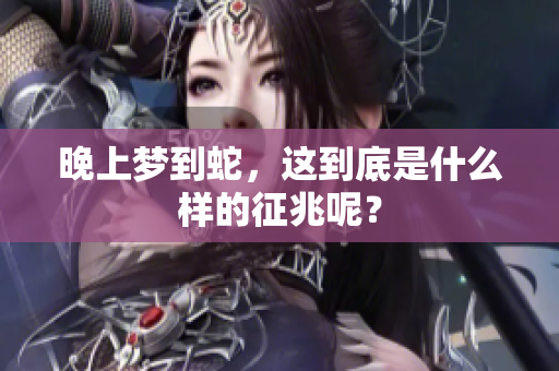 晚上梦到蛇，这到底是什么样的征兆呢？