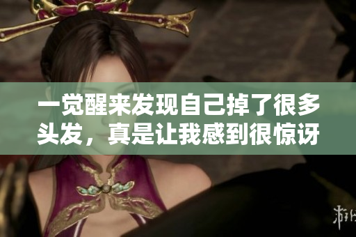 一觉醒来发现自己掉了很多头发，真是让我感到很惊讶和担忧