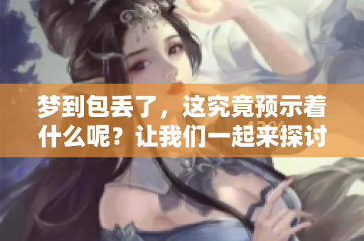 梦到包丢了，这究竟预示着什么呢？让我们一起来探讨一下这个梦境的含义。