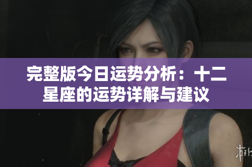 完整版今日运势分析：十二星座的运势详解与建议