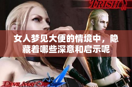 女人梦见大便的情境中，隐藏着哪些深意和启示呢
