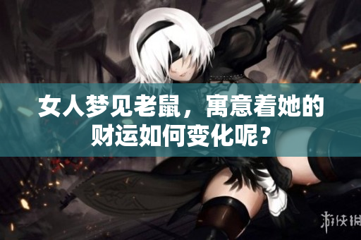 女人梦见老鼠，寓意着她的财运如何变化呢？