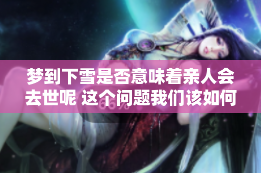 梦到下雪是否意味着亲人会去世呢 这个问题我们该如何解读