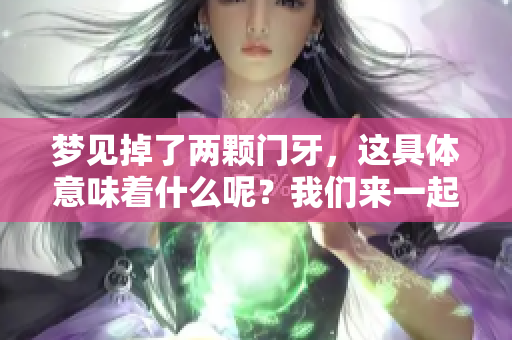 梦见掉了两颗门牙，这具体意味着什么呢？我们来一起解读一下。