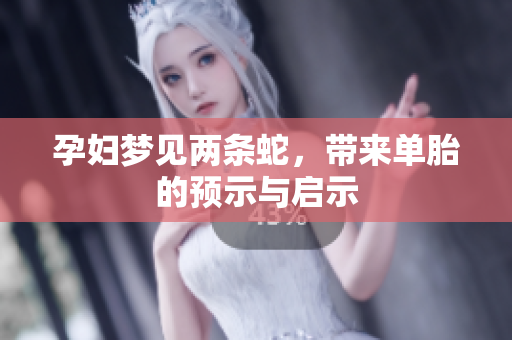 孕妇梦见两条蛇，带来单胎的预示与启示