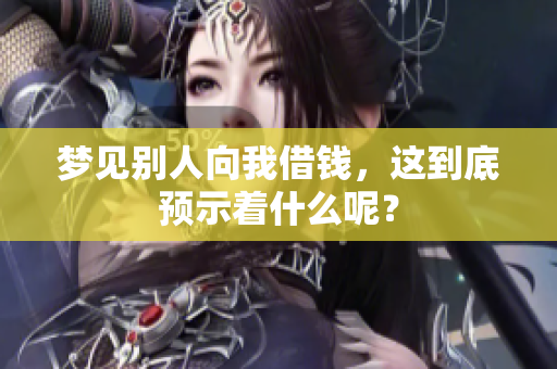 梦见别人向我借钱，这到底预示着什么呢？