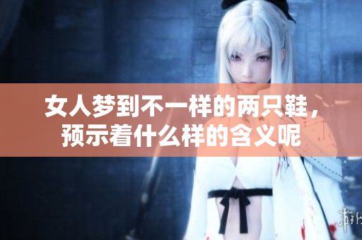 女人梦到不一样的两只鞋，预示着什么样的含义呢