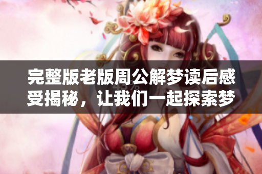 完整版老版周公解梦读后感受揭秘，让我们一起探索梦境的奥秘