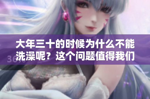 大年三十的时候为什么不能洗澡呢？这个问题值得我们深入探讨一下。