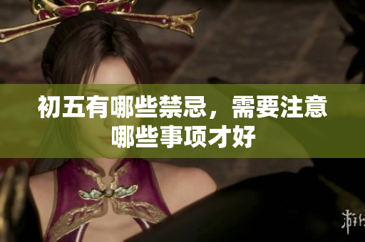 初五有哪些禁忌，需要注意哪些事项才好
