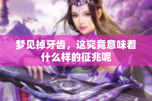 梦见掉牙齿，这究竟意味着什么样的征兆呢