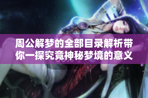 周公解梦的全部目录解析带你一探究竟神秘梦境的意义和象征