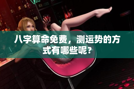 八字算命免费，测运势的方式有哪些呢？