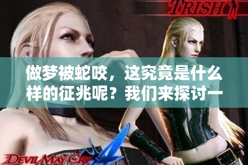 做梦被蛇咬，这究竟是什么样的征兆呢？我们来探讨一下吧