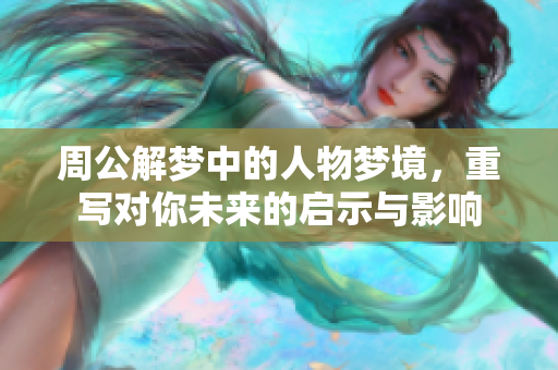 周公解梦中的人物梦境，重写对你未来的启示与影响
