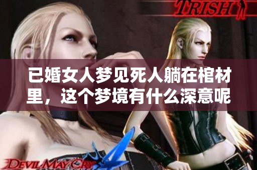 已婚女人梦见死人躺在棺材里，这个梦境有什么深意呢