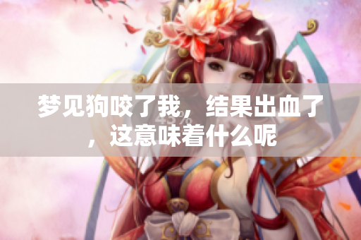 梦见狗咬了我，结果出血了，这意味着什么呢