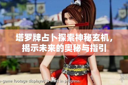 塔罗牌占卜探索神秘玄机，揭示未来的奥秘与指引