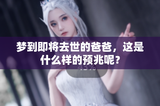 梦到即将去世的爸爸，这是什么样的预兆呢？