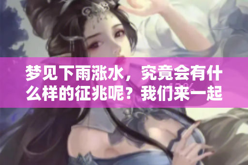 梦见下雨涨水，究竟会有什么样的征兆呢？我们来一起探讨一下吧。
