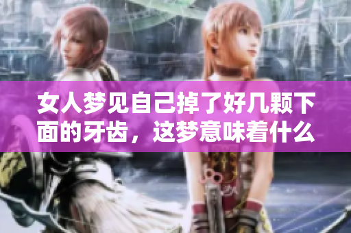 女人梦见自己掉了好几颗下面的牙齿，这梦意味着什么呢