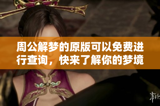 周公解梦的原版可以免费进行查询，快来了解你的梦境含义吧