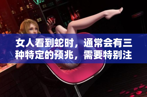 女人看到蛇时，通常会有三种特定的预兆，需要特别注意。