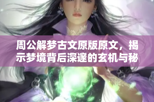 周公解梦古文原版原文，揭示梦境背后深邃的玄机与秘密