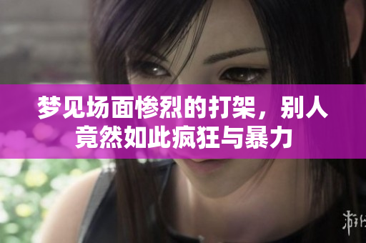 梦见场面惨烈的打架，别人竟然如此疯狂与暴力