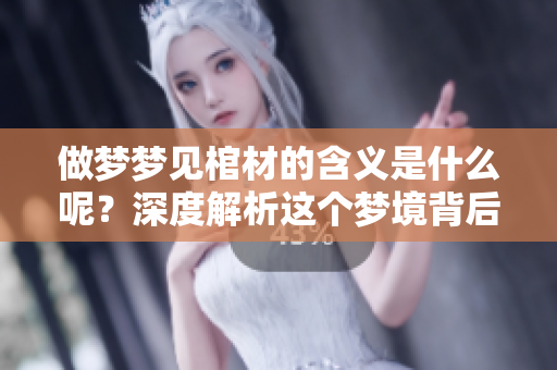 做梦梦见棺材的含义是什么呢？深度解析这个梦境背后的意义。
