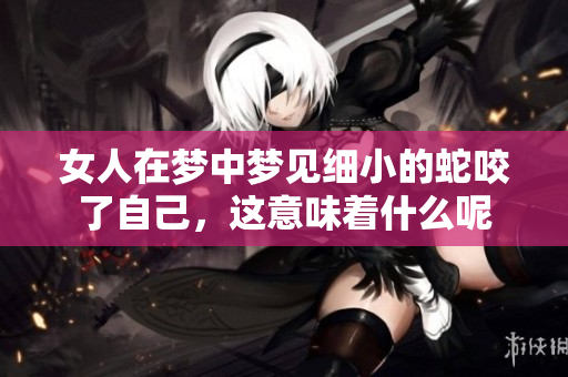 女人在梦中梦见细小的蛇咬了自己，这意味着什么呢