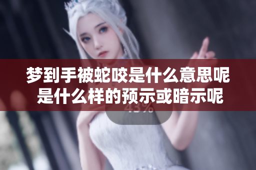 梦到手被蛇咬是什么意思呢 是什么样的预示或暗示呢