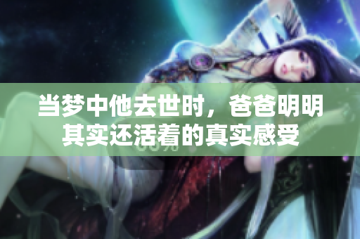 当梦中他去世时，爸爸明明其实还活着的真实感受