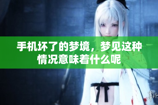 手机坏了的梦境，梦见这种情况意味着什么呢