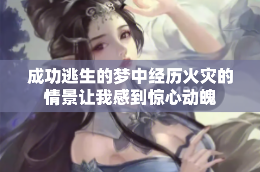 成功逃生的梦中经历火灾的情景让我感到惊心动魄