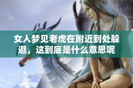 女人梦见老虎在附近到处躲避，这到底是什么意思呢
