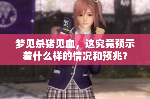 梦见杀猪见血，这究竟预示着什么样的情况和预兆？