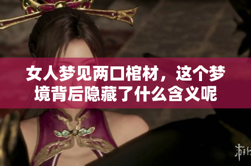 女人梦见两口棺材，这个梦境背后隐藏了什么含义呢