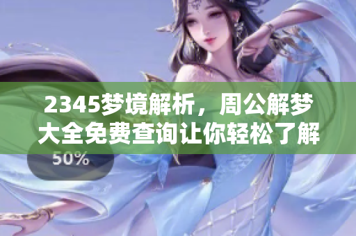 2345梦境解析，周公解梦大全免费查询让你轻松了解梦的奥秘