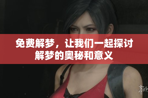 免费解梦，让我们一起探讨解梦的奥秘和意义