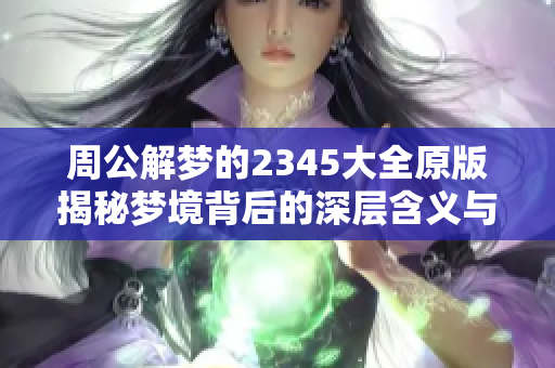 周公解梦的2345大全原版揭秘梦境背后的深层含义与解析方法
