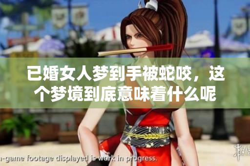 已婚女人梦到手被蛇咬，这个梦境到底意味着什么呢