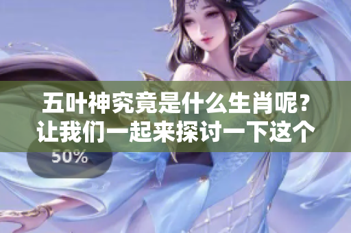 五叶神究竟是什么生肖呢？让我们一起来探讨一下这个问题吧