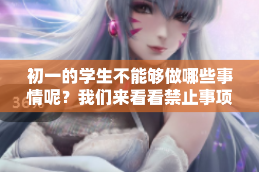 初一的学生不能够做哪些事情呢？我们来看看禁止事项！