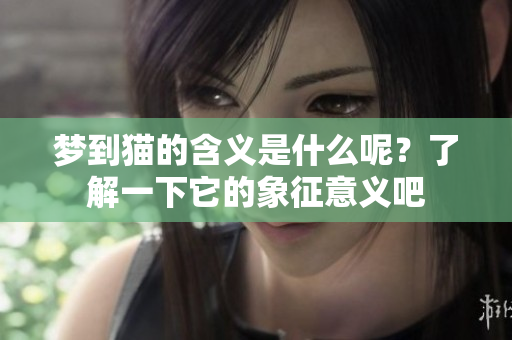 梦到猫的含义是什么呢？了解一下它的象征意义吧